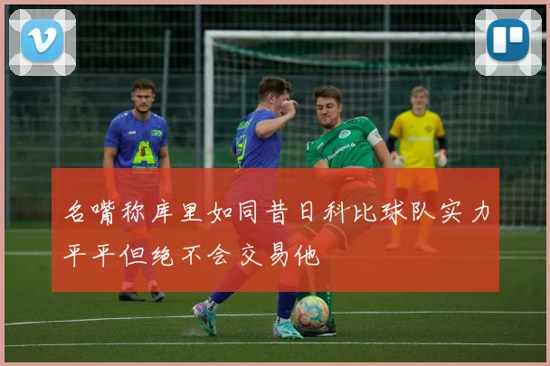 名嘴称库里如同昔日科比球队实力平平但绝不会交易他
