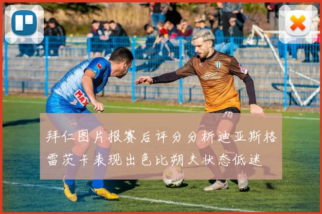 拜仁图片报赛后评分分析迪亚斯格雷茨卡表现出色比朔夫状态低迷