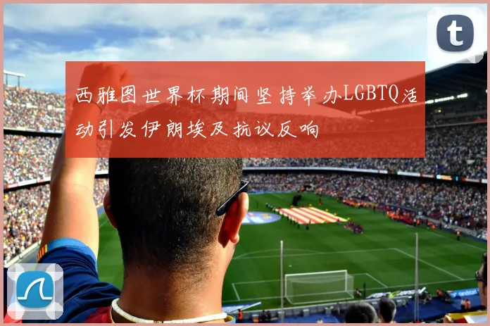 西雅图世界杯期间坚持举办LGBTQ活动引发伊朗埃及抗议反响