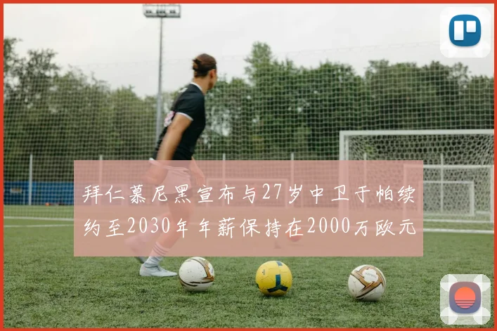 拜仁慕尼黑宣布与27岁中卫于帕续约至2030年年薪保持在2000万欧元不变