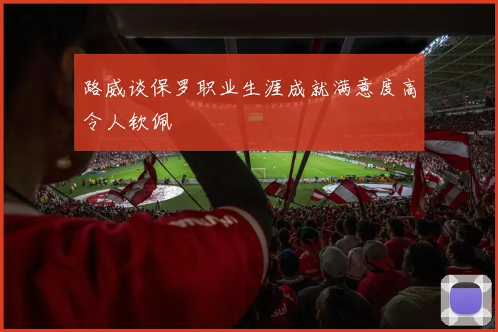 路威谈保罗职业生涯成就满意度高令人钦佩