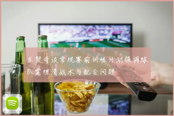 东契奇谈常规赛前训练计划强调球队需理清战术与配合问题