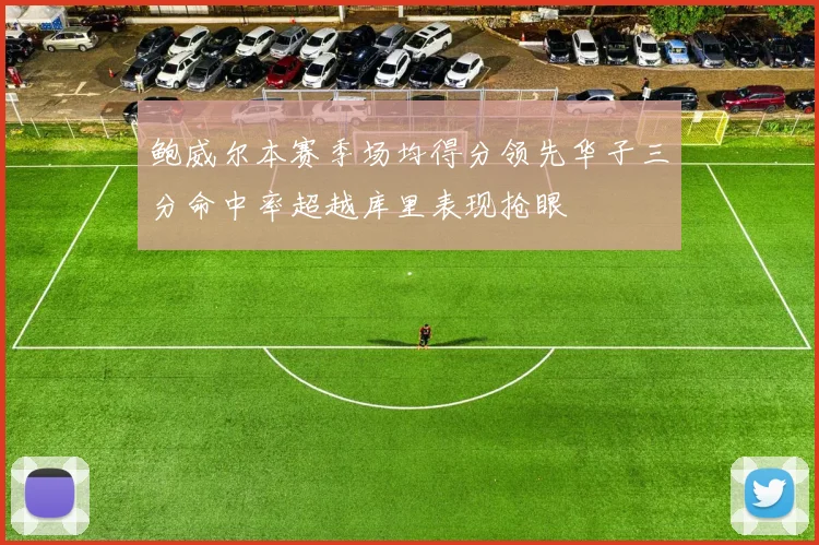 鲍威尔本赛季场均得分领先华子三分命中率超越库里表现抢眼