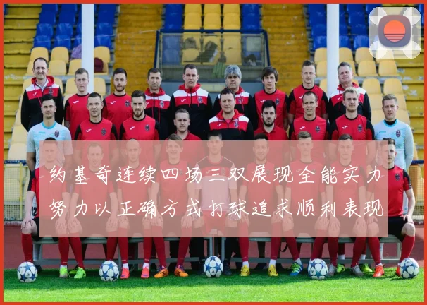 约基奇连续四场三双展现全能实力努力以正确方式打球追求顺利表现