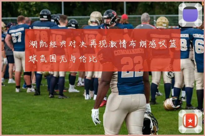 湖凯经典对决再现激情布朗感叹篮球氛围无与伦比
