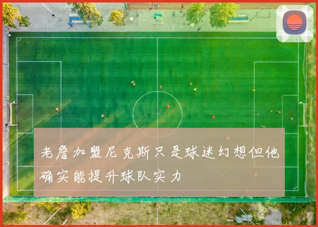老詹加盟尼克斯只是球迷幻想但他确实能提升球队实力