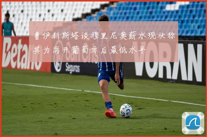 鲁伊科斯塔谈穆里尼奥薪水现状称其为离开葡萄牙后最低水平