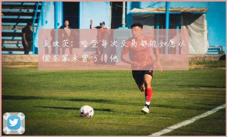 麦坎茨：哈登每次交易都能如愿以偿东家未曾亏待他