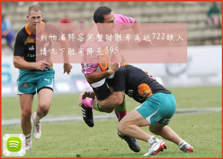 利物浦阵容完整时胜率高达722缺人情况下胜率降至595