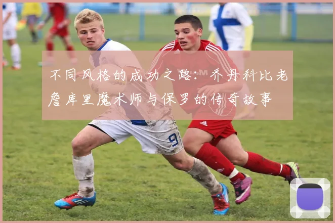 不同风格的成功之路：乔丹科比老詹库里魔术师与保罗的传奇故事