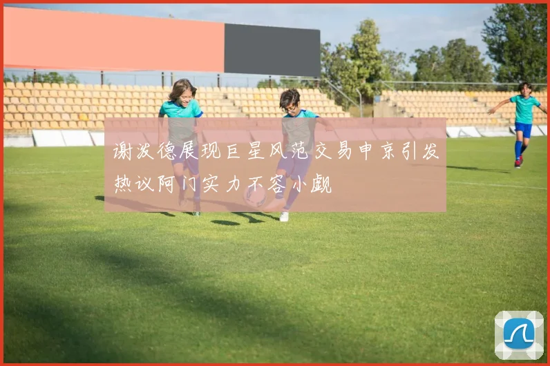 谢泼德展现巨星风范交易申京引发热议阿门实力不容小觑
