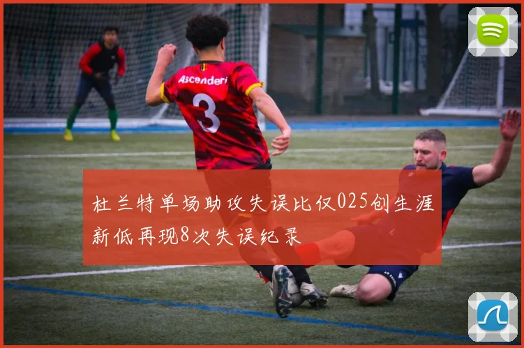 杜兰特单场助攻失误比仅025创生涯新低再现8次失误纪录