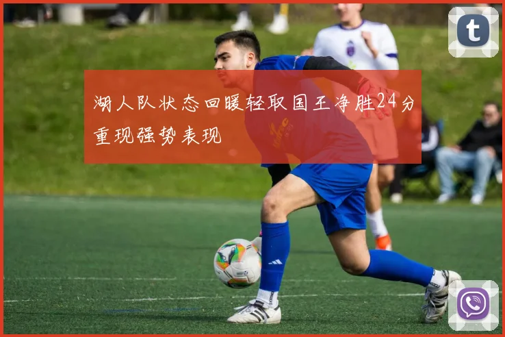 湖人队状态回暖轻取国王净胜24分重现强势表现